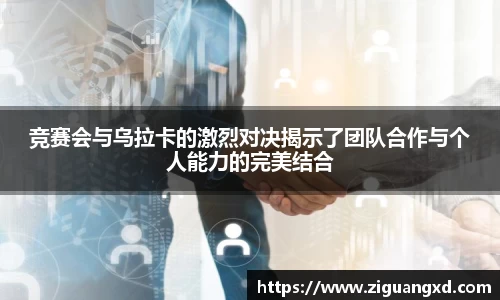 竞赛会与乌拉卡的激烈对决揭示了团队合作与个人能力的完美结合